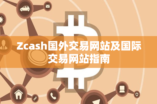 Zcash国外交易网站及国际交易网站指南