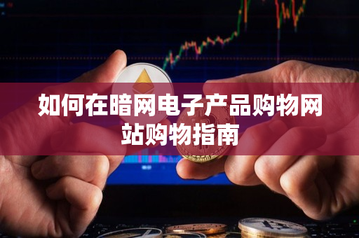 如何在暗网电子产品购物网站购物指南
