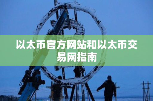 以太币官方网站和以太币交易网指南