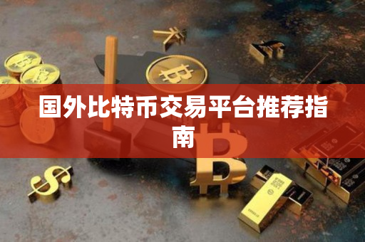 国外比特币交易平台推荐指南 国外比特币交易平台推荐指南