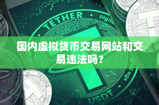 国内虚拟货币交易网站和交易违法吗? 国内虚拟货币交易网站和交易违法吗?