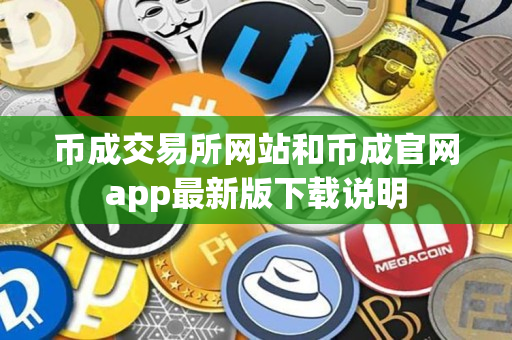 币成交易所网站和币成官网app最新版下载说明 币成交易所网站和币成官网app最新版下载说明