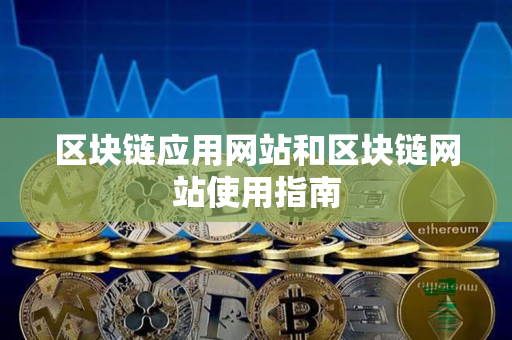 区块链应用网站和区块链网站使用指南 区块链应用网站和区块链网站使用指南