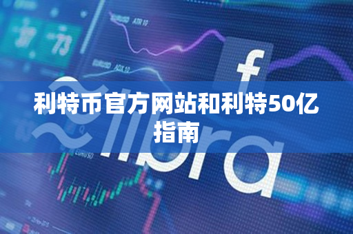 利特币官方网站和利特50亿指南
