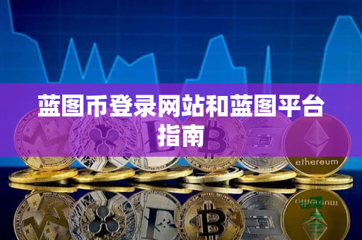蓝图币登录网站和蓝图平台指南 蓝图币登录网站和蓝图平台指南