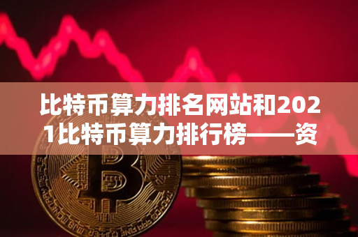 比特币算力排名网站和2021比特币算力排行榜——资深交易者的指导说明 比特币算力排名网站和2021比特币算力排行榜——资深交易者的指导说明
