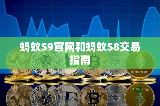 蚂蚁S9官网和蚂蚁S8交易指南 蚂蚁S9官网和蚂蚁S8交易指南
