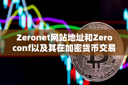 Zeronet网站地址和Zeroconf以及其在加密货币交易网站中的使用