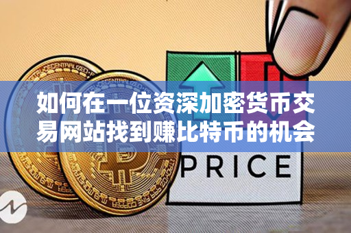 如何在一位资深加密货币交易网站找到赚比特币的机会 如何在一位资深加密货币交易网站找到赚比特币的机会