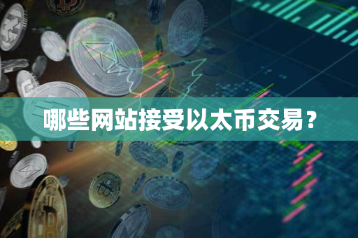 哪些网站接受以太币交易? 哪些网站接受以太币交易?
