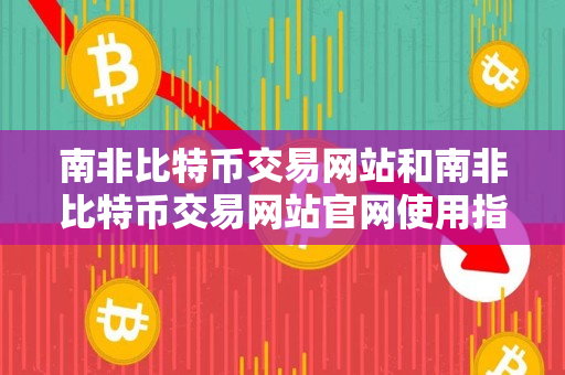 南非比特币交易网站和南非比特币交易网站官网使用指南 南非比特币交易网站和南非比特币交易网站官网使用指南