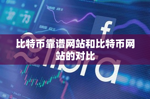 比特币靠谱网站和比特币网站的对比 比特币靠谱网站和比特币网站的对比
