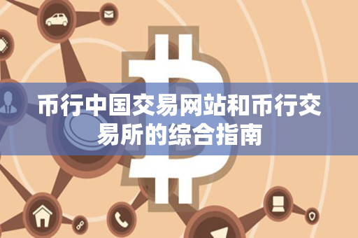 币行中国交易网站和币行交易所的综合指南 币行中国交易网站和币行交易所的综合指南