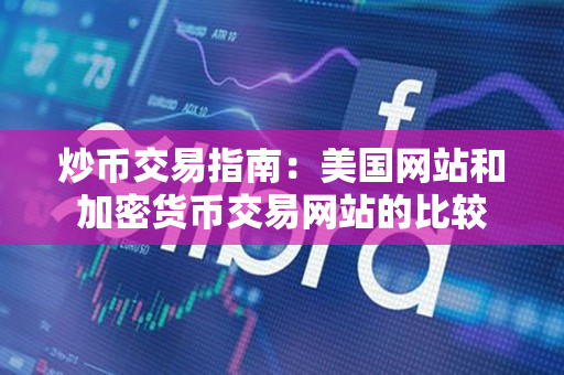 炒币交易指南：美国网站和加密货币交易网站的比较