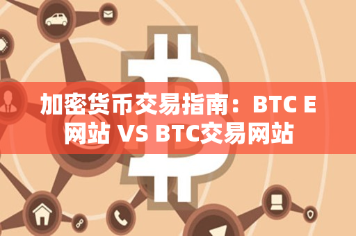 加密货币交易指南：BTC E网站 VS BTC交易网站