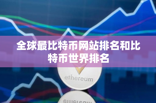 全球最比特币网站排名和比特币世界排名 全球最比特币网站排名和比特币世界排名