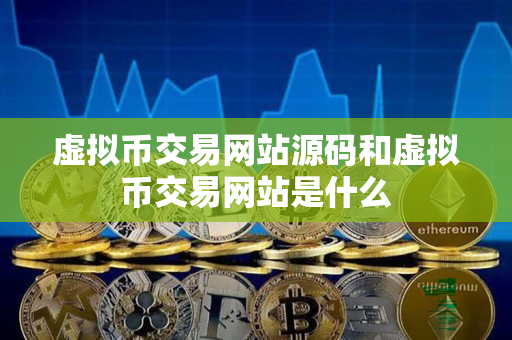 虚拟币交易网站源码和虚拟币交易网站是什么
