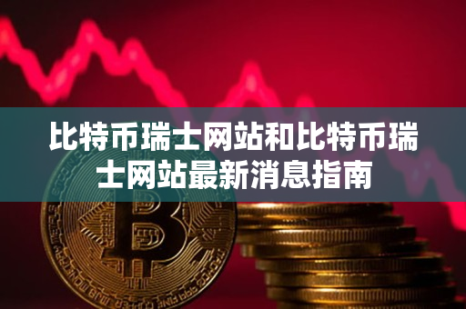 比特币瑞士网站和比特币瑞士网站最新消息指南 比特币瑞士网站和比特币瑞士网站最新消息指南