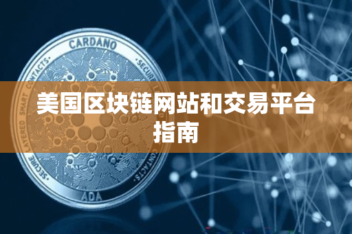 美国区块链网站和交易平台指南 美国区块链网站和交易平台指南