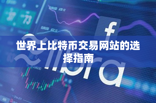 世界上比特币交易网站的选择指南 世界上比特币交易网站的选择指南