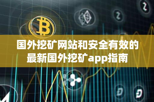 国外挖矿网站和安全有效的最新国外挖矿app指南 国外挖矿网站和安全有效的最新国外挖矿app指南