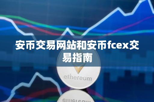 安币交易网站和安币fcex交易指南 安币交易网站和安币fcex交易指南