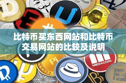 比特币买东西网站和比特币交易网站的比较及说明 比特币买东西网站和比特币交易网站的比较及说明