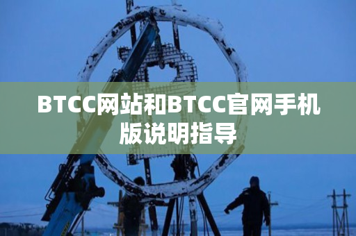 BTCC网站和BTCC官网手机版说明指导 BTCC网站和BTCC官网手机版说明指导