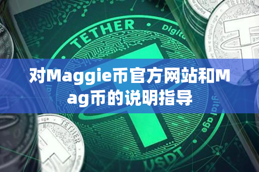 对Maggie币官方网站和Mag币的说明指导