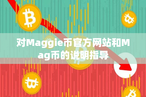 对Maggie币官方网站和Mag币的说明指导