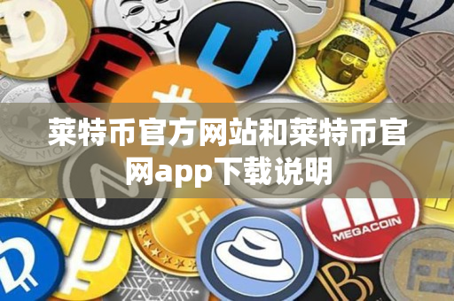 莱特币官方网站和莱特币官网app下载说明