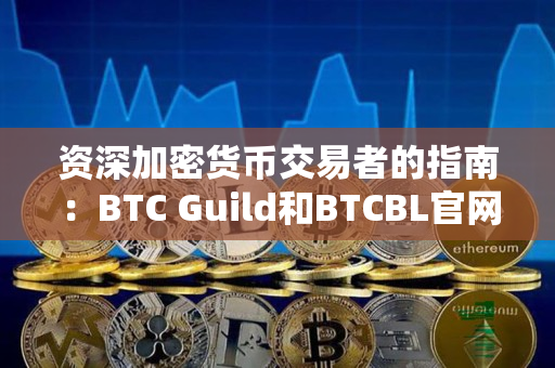 资深加密货币交易者的指南:BTC Guild和BTCBL官网 资深加密货币交易者的指南:BTC Guild和BTCBL官网
