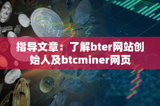 指导文章：了解bter网站创始人及btcminer网页