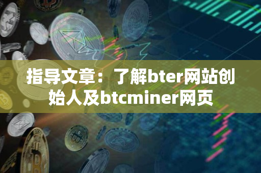 指导文章：了解bter网站创始人及btcminer网页