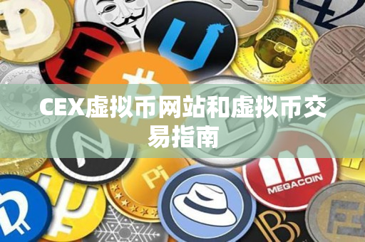 CEX虚拟币网站和虚拟币交易指南 CEX虚拟币网站和虚拟币交易指南