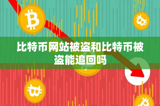 比特币网站被盗和比特币被盗能追回吗 比特币网站被盗和比特币被盗能追回吗