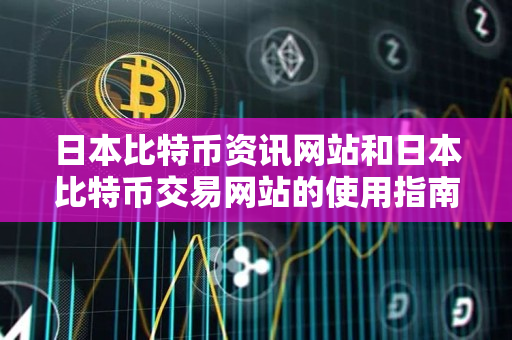 日本比特币资讯网站和日本比特币交易网站的使用指南 日本比特币资讯网站和日本比特币交易网站的使用指南
