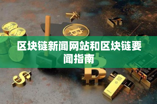 区块链新闻网站和区块链要闻指南 区块链新闻网站和区块链要闻指南