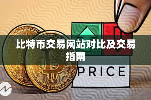比特币交易网站对比及交易指南
