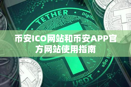 币安app官网ICO网站和币安app官网APP官方网站使用指南 币安app官网ICO网站和币安app官网APP官方网站使用指南