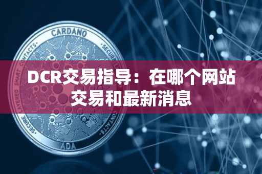 DCR交易指导:在哪个网站交易和最新消息 DCR交易指导:在哪个网站交易和最新消息