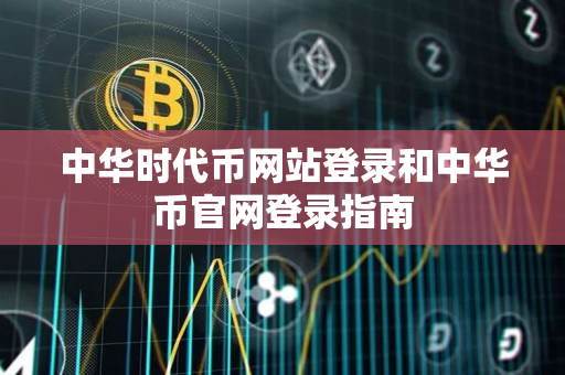 中华时代币网站登录和中华币官网登录指南 中华时代币网站登录和中华币官网登录指南