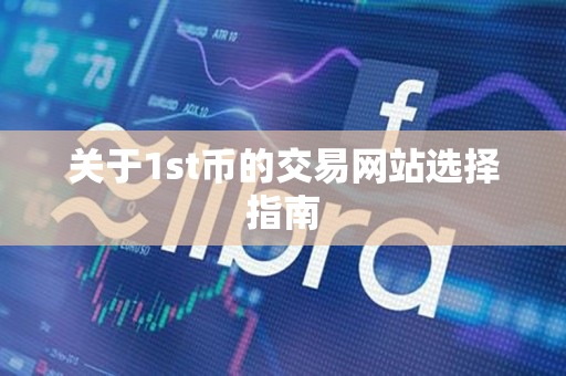 关于1st币的交易网站选择指南 关于1st币的交易网站选择指南