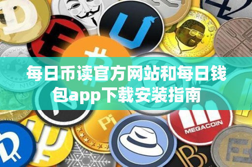 每日币读官方网站和每日钱包app下载安装指南 每日币读官方网站和每日钱包app下载安装指南