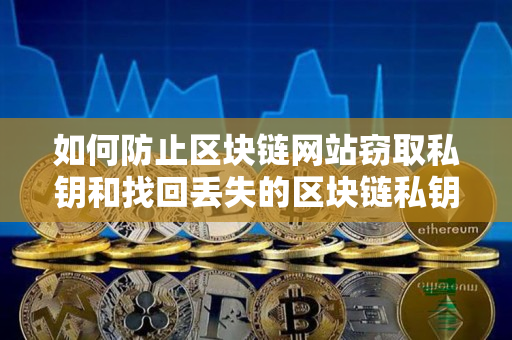 如何防止区块链网站窃取私钥和找回丢失的区块链私钥 如何防止区块链网站窃取私钥和找回丢失的区块链私钥