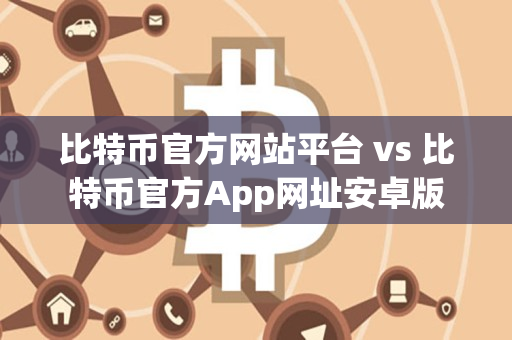 比特币官方网站平台 vs 比特币官方App网址安卓版 比特币官方网站平台 vs 比特币官方App网址安卓版