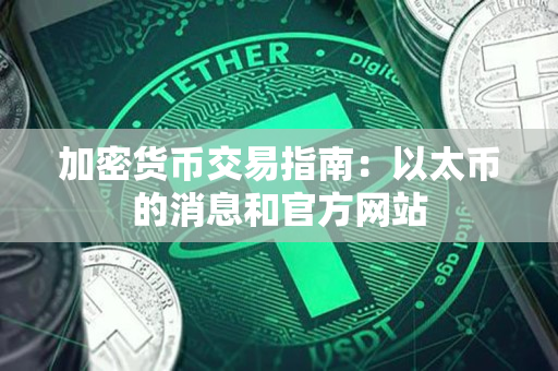 加密货币交易指南:以太币的消息和官方网站 加密货币交易指南:以太币的消息和官方网站