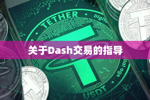 关于Dash交易的指导 关于Dash交易的指导