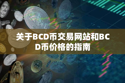 关于BCD币交易网站和BCD币价格的指南