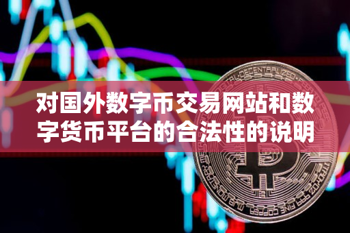 对国外数字币交易网站和数字货币平台的合法性的说明指导 对国外数字币交易网站和数字货币平台的合法性的说明指导